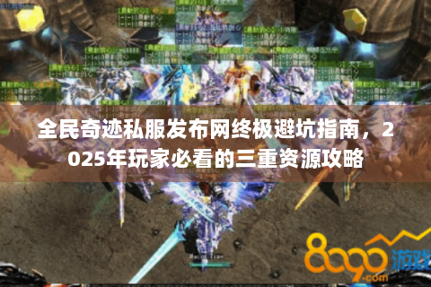全民奇迹私服发布网终极避坑指南，2025年玩家必看的三重资源攻略