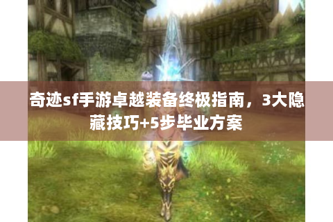 奇迹sf手游卓越装备终极指南，3大隐藏技巧+5步毕业方案