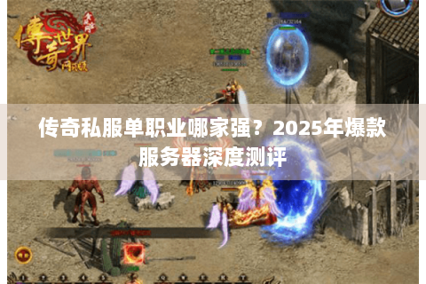 传奇私服单职业哪家强？2025年爆款服务器深度测评