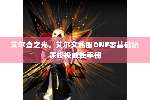 艾尔登之光，艾尔文私服DNF零基础玩家终极成长手册