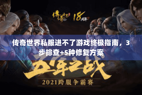 传奇世界私服进不了游戏终极指南，3步排查+5种修复方案