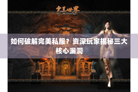 如何破解完美私服？资深玩家揭秘三大核心漏洞