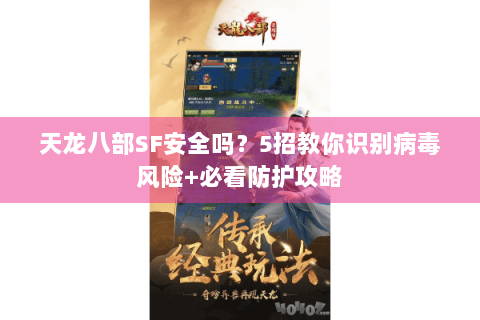天龙八部SF安全吗？5招教你识别病毒风险+必看防护攻略