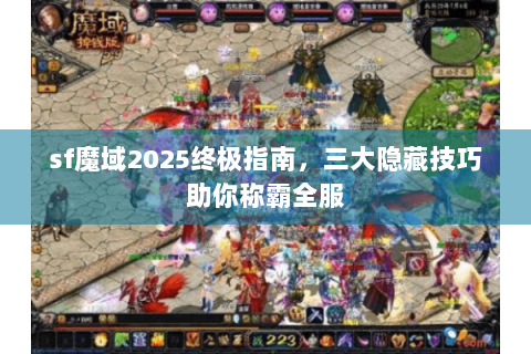sf魔域2025终极指南，三大隐藏技巧助你称霸全服