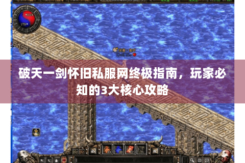 破天一剑怀旧私服网终极指南，玩家必知的3大核心攻略