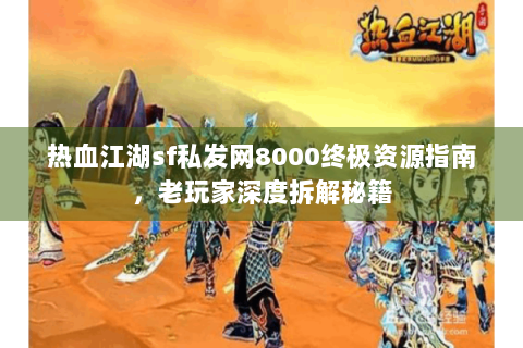 热血江湖sf私发网8000终极资源指南，老玩家深度拆解秘籍
