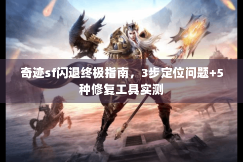奇迹sf闪退终极指南，3步定位问题+5种修复工具实测
