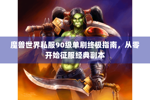 魔兽世界私服90级单刷终极指南，从零开始征服经典副本