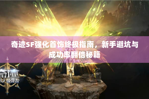 奇迹SF强化首饰终极指南，新手避坑与成功率翻倍秘籍