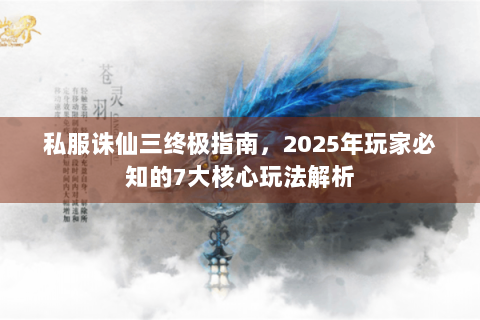 私服诛仙三终极指南，2025年玩家必知的7大核心玩法解析