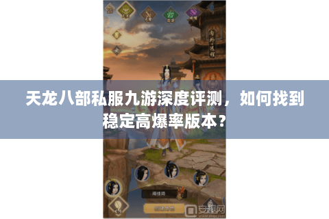 天龙八部私服九游深度评测，如何找到稳定高爆率版本？