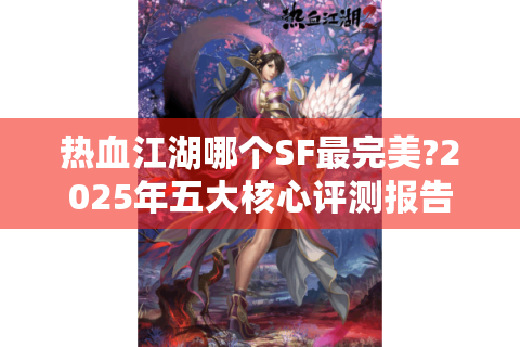 热血江湖哪个SF最完美?2025年五大核心评测报告