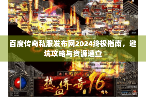百度传奇私服发布网2024终极指南，避坑攻略与资源速查