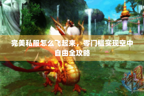 完美私服怎么飞起来，零门槛实现空中自由全攻略