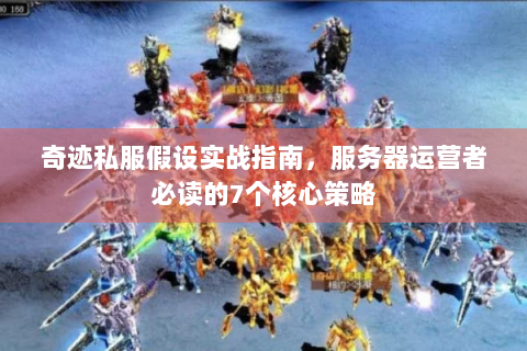奇迹私服假设实战指南，服务器运营者必读的7个核心策略