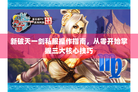 新破天一剑私服操作指南，从零开始掌握三大核心技巧