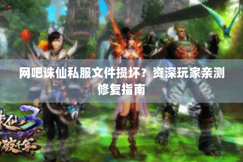 网吧诛仙私服文件损坏？资深玩家亲测修复指南