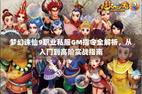 梦幻诛仙9职业私服GM指令全解析，从入门到高阶实战指南