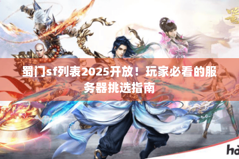 蜀门sf列表2025开放！玩家必看的服务器挑选指南