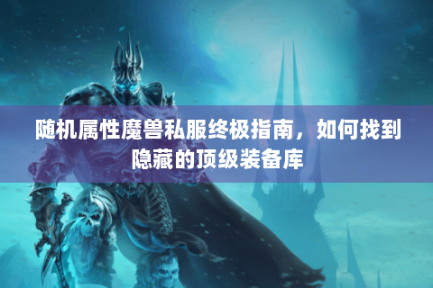随机属性魔兽私服终极指南，如何找到隐藏的顶级装备库