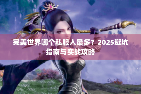 完美世界哪个私服人最多？2025避坑指南与实战攻略