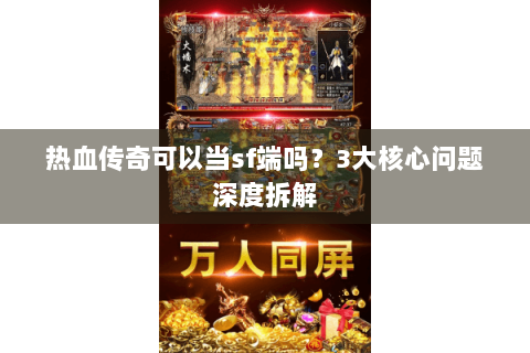 热血传奇可以当sf端吗？3大核心问题深度拆解