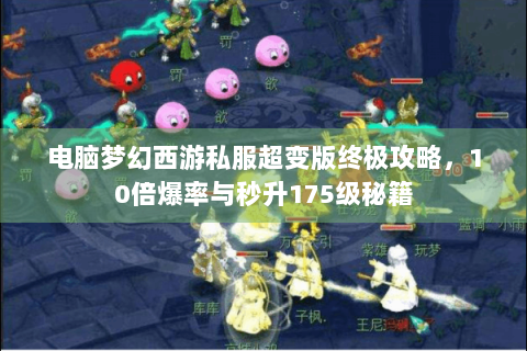 电脑梦幻西游私服超变版终极攻略，10倍爆率与秒升175级秘籍