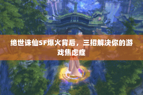 绝世诛仙SF爆火背后，三招解决你的游戏焦虑症