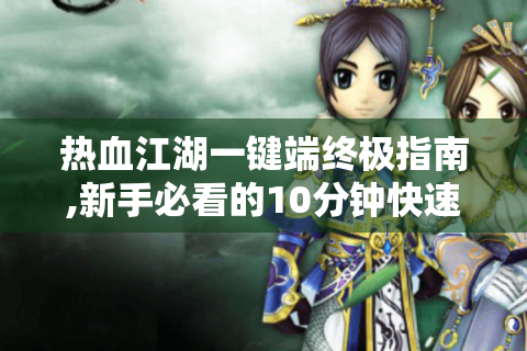 热血江湖一键端终极指南,新手必看的10分钟快速入门教程