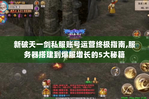 新破天一剑私服账号运营终极指南,服务器搭建到爆服增长的5大秘籍