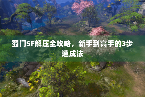蜀门SF解压全攻略，新手到高手的3步速成法