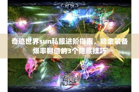 奇迹世界sun私服进阶指南，暗金装备爆率翻倍的3个隐藏技巧