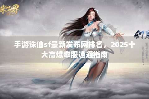 手游诛仙sf最新发布网排名，2025十大高爆率服速通指南