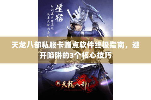 天龙八部私服卡赠点软件终极指南，避开陷阱的3个核心技巧