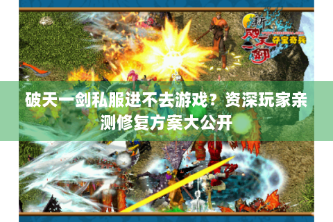 破天一剑私服进不去游戏？资深玩家亲测修复方案大公开