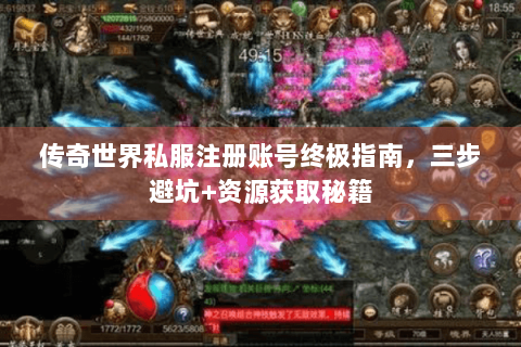 传奇世界私服注册账号终极指南，三步避坑+资源获取秘籍