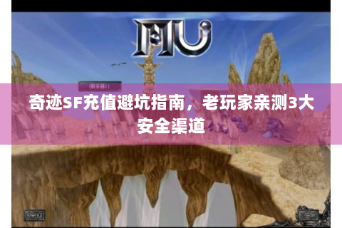奇迹SF充值避坑指南，老玩家亲测3大安全渠道