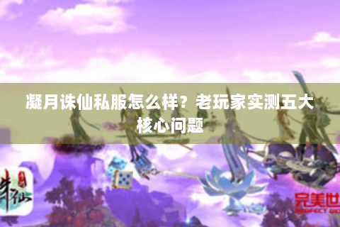 凝月诛仙私服怎么样？老玩家实测五大核心问题