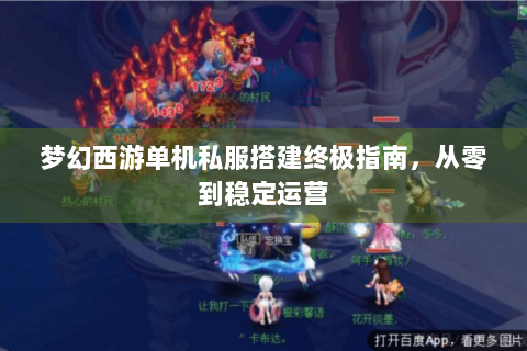 梦幻西游单机私服搭建终极指南，从零到稳定运营