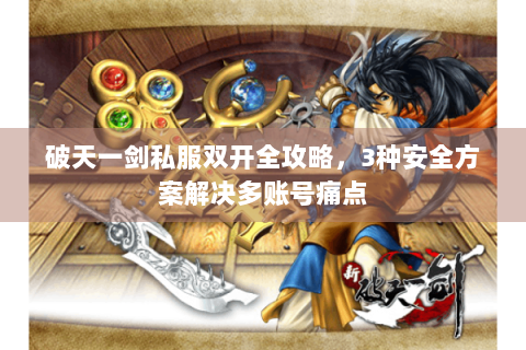 破天一剑私服双开全攻略，3种安全方案解决多账号痛点