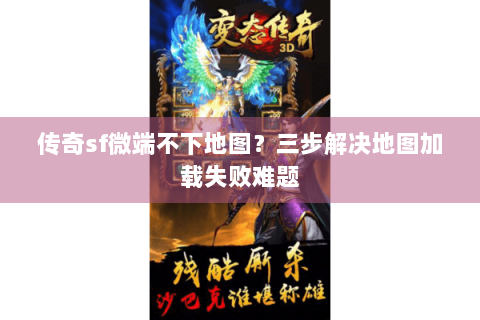 传奇sf微端不下地图？三步解决地图加载失败难题