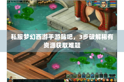 私服梦幻西游手游贴吧，3步破解稀有资源获取难题