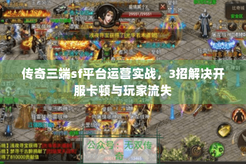 传奇三端sf平台运营实战，3招解决开服卡顿与玩家流失