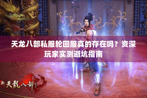天龙八部私服轮回服真的存在吗？资深玩家实测避坑指南