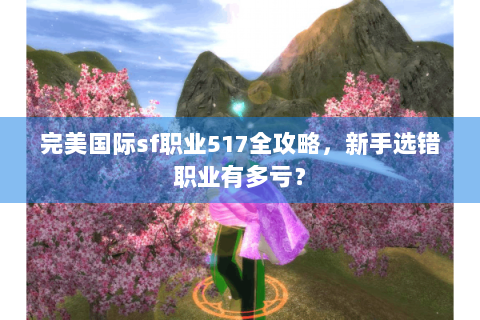 完美国际sf职业517全攻略，新手选错职业有多亏？
