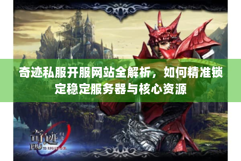 奇迹私服开服网站全解析，如何精准锁定稳定服务器与核心资源
