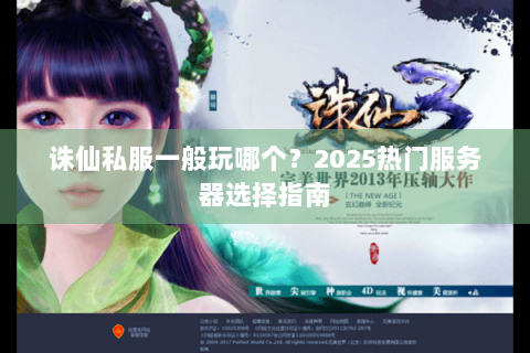 诛仙私服一般玩哪个？2025热门服务器选择指南