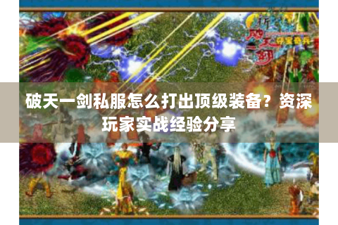 破天一剑私服怎么打出顶级装备？资深玩家实战经验分享