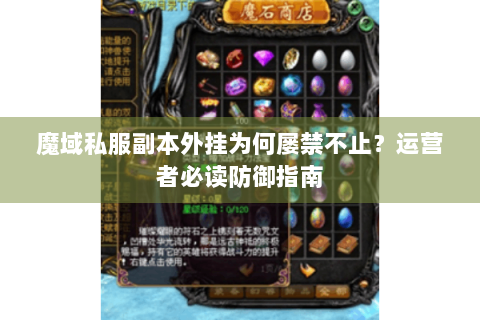 魔域私服副本外挂为何屡禁不止？运营者必读防御指南