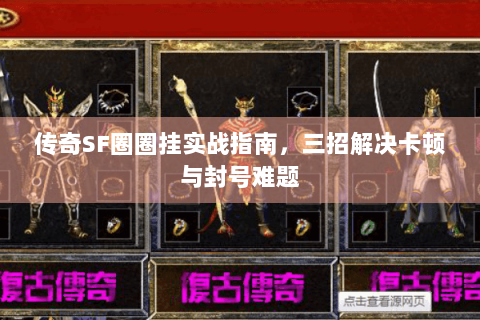 传奇SF圈圈挂实战指南，三招解决卡顿与封号难题